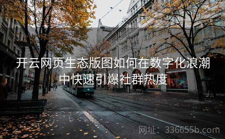 开云网页生态版图如何在数字化浪潮中快速引爆社群热度