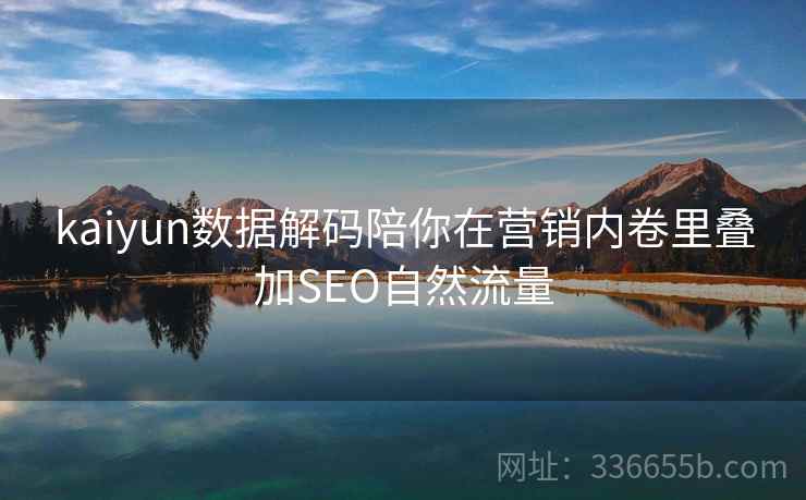 kaiyun数据解码陪你在营销内卷里叠加SEO自然流量
