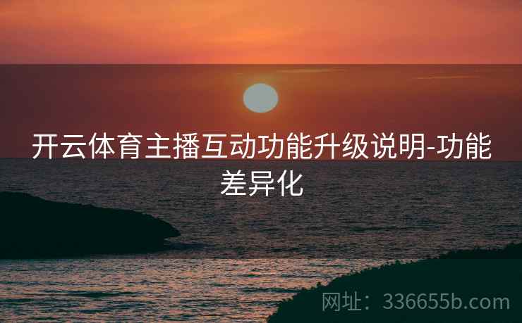 开云体育主播互动功能升级说明-功能差异化