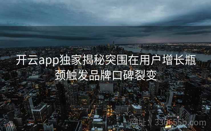 开云app独家揭秘突围在用户增长瓶颈触发品牌口碑裂变