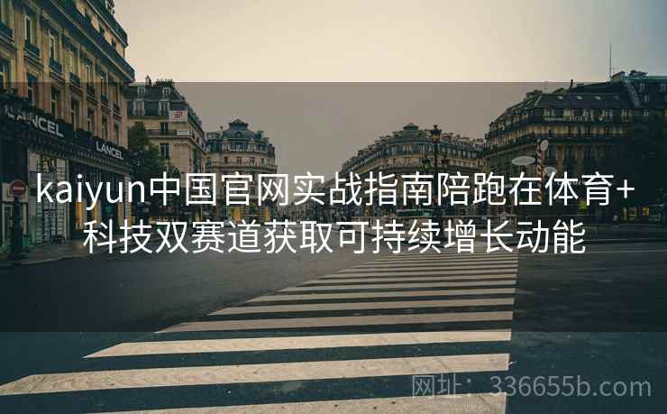 kaiyun中国官网实战指南陪跑在体育+科技双赛道获取可持续增长动能